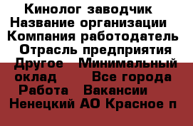 Кинолог-заводчик › Название организации ­ Компания-работодатель › Отрасль предприятия ­ Другое › Минимальный оклад ­ 1 - Все города Работа » Вакансии   . Ненецкий АО,Красное п.